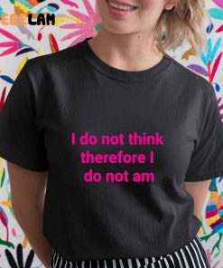 Funny I Do Not Think Therefore I Do Not Am Shirt