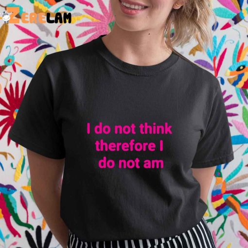 Funny I Do Not Think Therefore I Do Not Am Shirt