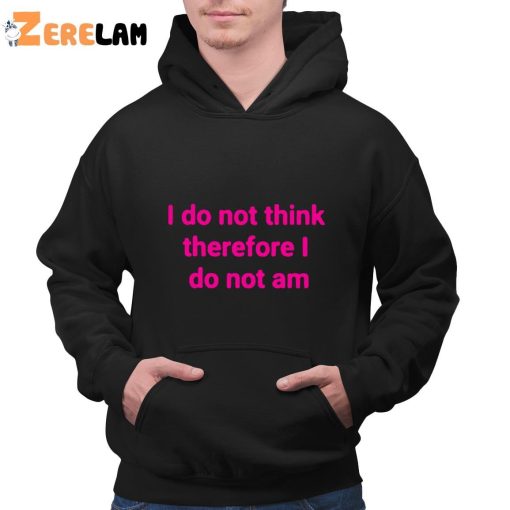 Funny I Do Not Think Therefore I Do Not Am Shirt