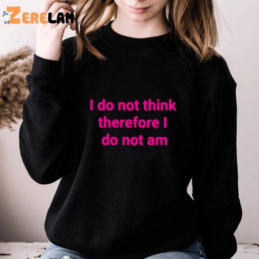 Funny I Do Not Think Therefore I Do Not Am Shirt