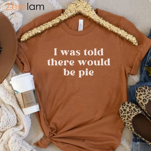 I Was Told There Would Be Pie Thanksgiving Shirt