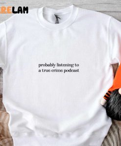 Probably Listening To A True Crime Podcast Shirt