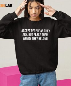 Accept People As They Are But Place Them Where They Belong Shirt 10 1