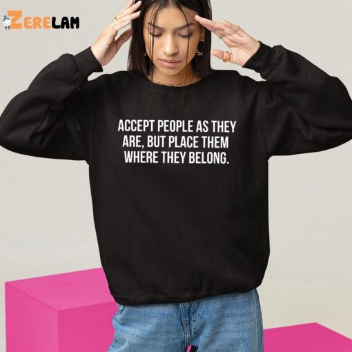 Accept People As They Are But Place Them Where They Belong Shirt