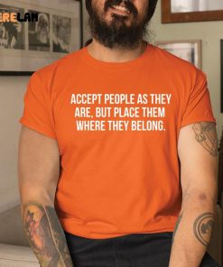 Accept People As They Are But Place Them Where They Belong Shirt 1 Tee Orange