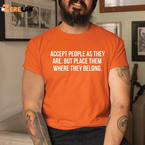 Accept People As They Are But Place Them Where They Belong Shirt