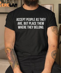 Accept People As They Are But Place Them Where They Belong Shirt 9 1