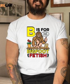 B Is For Bigfoot Fetish Like Shirt 1 1