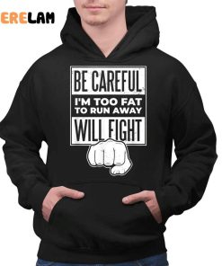 Be Careful Im Too Fat To Run Away Will Fight Shirt 2 1