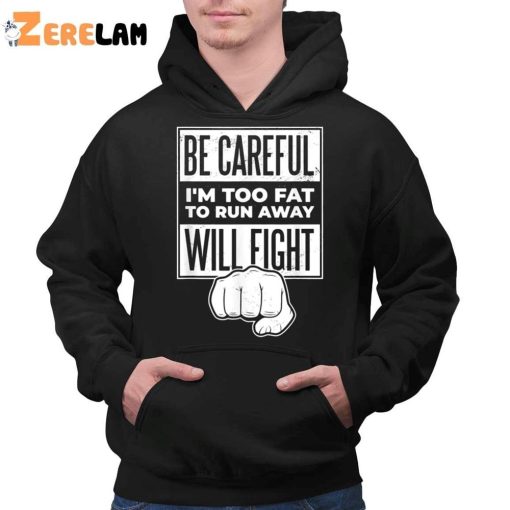 Be Careful I’m Too Fat To Run Away Will Fight Shirt