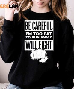 Be Careful Im Too Fat To Run Away Will Fight Shirt 3 1