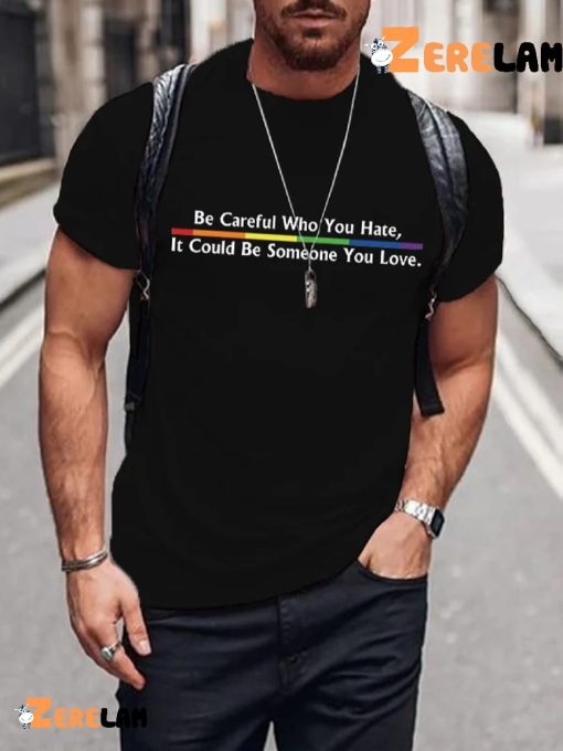 Be Careful Who You Hate It Could Be Someone You Love Shirt