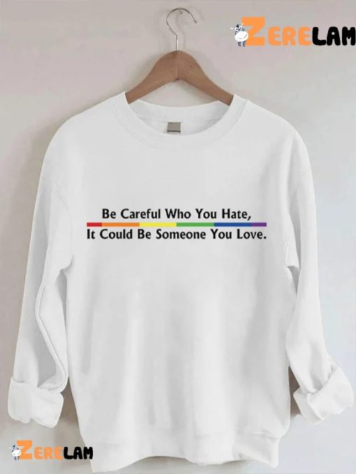 Be Careful Who You Hate It Could Be Someone You Love Shirt