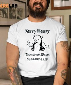 Bear Sorry Honey You Just Dont Measure Up Shirt