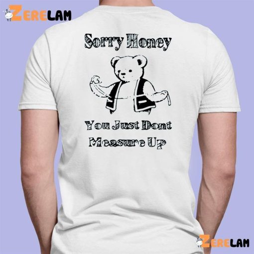 Bear Sorry Honey You Just Dont Measure Up Shirt
