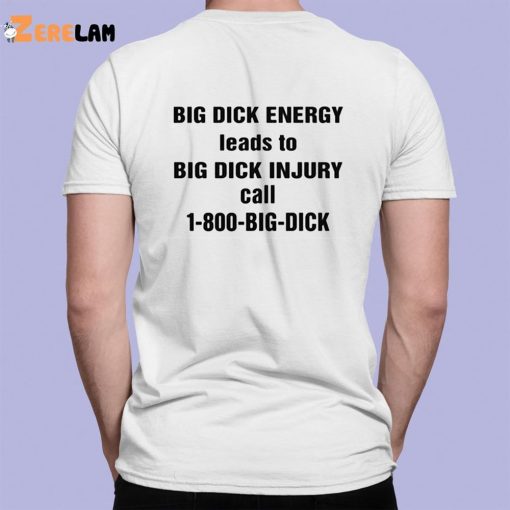 Big Dick Energy Leads To Big Dick Injury Call 1 800 Big Dick Shirt