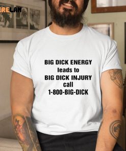 Big Dick Energy Leads To Big Dick Injury Call 1 800 Big Dick Shirt 1 1