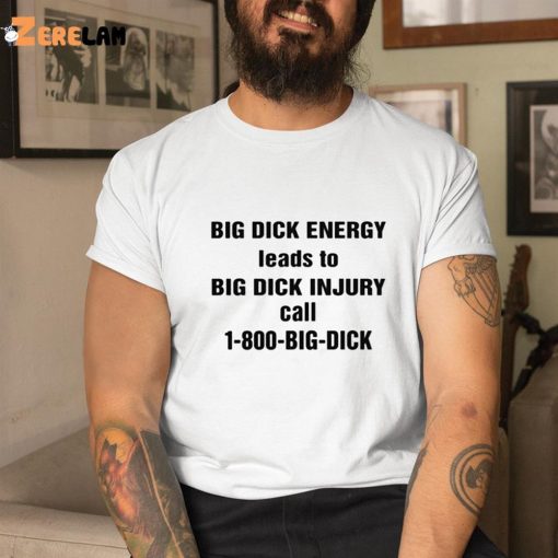 Big Dick Energy Leads To Big Dick Injury Call 1 800 Big Dick Shirt