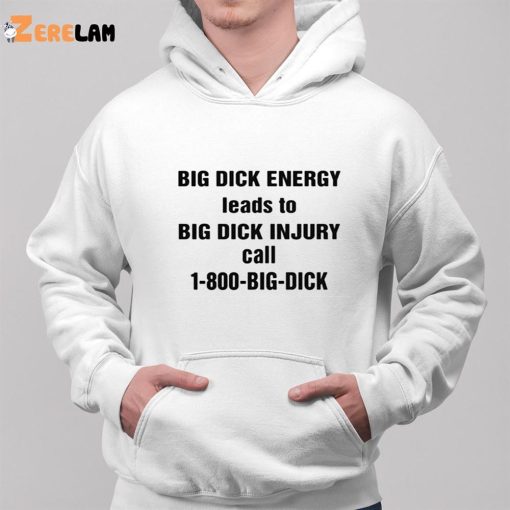 Big Dick Energy Leads To Big Dick Injury Call 1 800 Big Dick Shirt