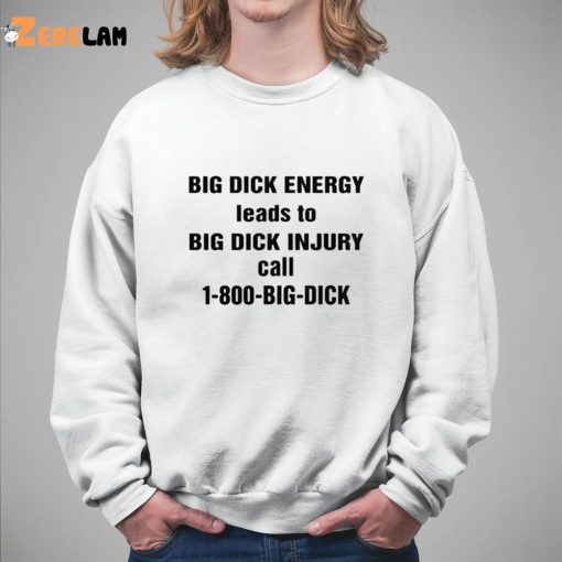 Big Dick Energy Leads To Big Dick Injury Call 1 800 Big Dick Shirt