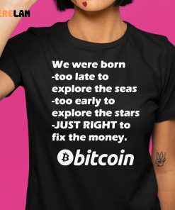 Bitcoin We Were Born Too Late To Explore The Seas Too Early To Explore The Stars Just Right To Fix The Money Shirt 1 1