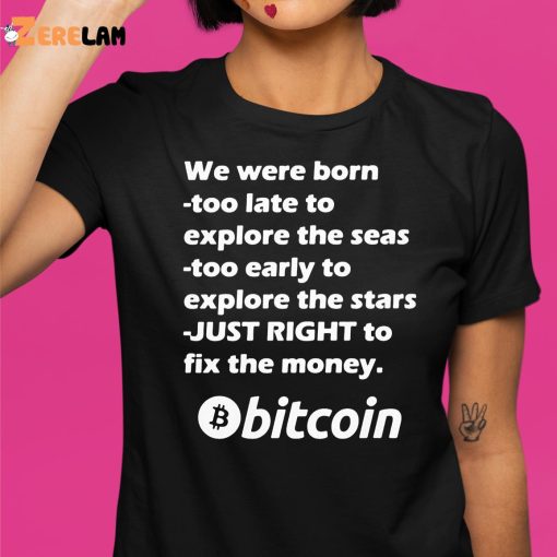 Bitcoin We Were Born Too Late To Explore The Seas Too Early To Explore The Stars Just Right To Fix The Money Shirt