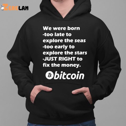 Bitcoin We Were Born Too Late To Explore The Seas Too Early To Explore The Stars Just Right To Fix The Money Shirt