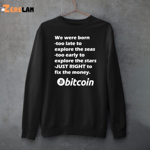 Bitcoin We Were Born Too Late To Explore The Seas Too Early To Explore The Stars Just Right To Fix The Money Shirt