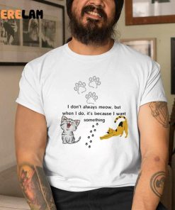 Cat I Dont Always Meow But When I Do Its Because I Want Something Shirt 1 1