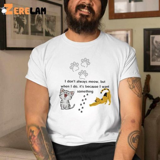 Cat I Don’t Always Meow But When I Do It’s Because I Want Something Shirt