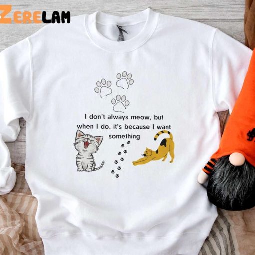Cat I Don’t Always Meow But When I Do It’s Because I Want Something Shirt
