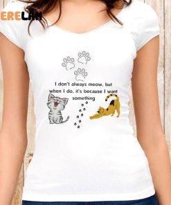 Cat I Dont Always Meow But When I Do Its Because I Want Something Shirt 6 1