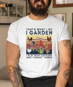Chicken That’S What I Do I Garden I Play With Chickens And Forget Things Shirt