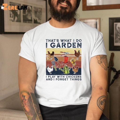 Chicken That’S What I Do I Garden I Play With Chickens And Forget Things Shirt