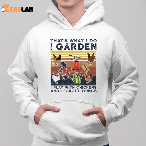 Chicken That’S What I Do I Garden I Play With Chickens And Forget Things Shirt