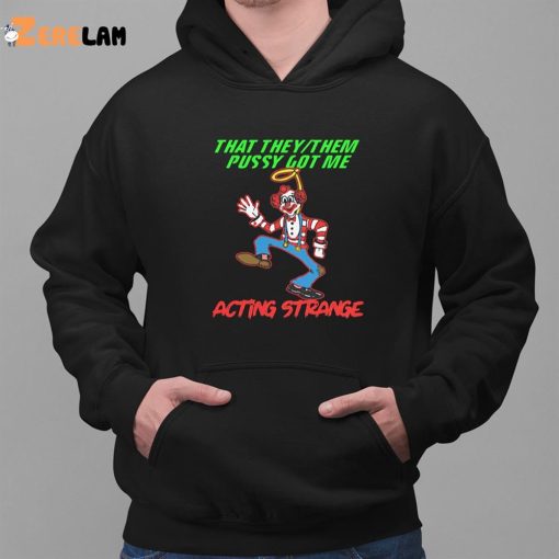 Clown That they them pussy got me acting strange shirt