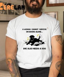 Dog A Woman Cannot Survive On Books Alone She Also Needs A Dog Shirt