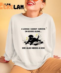 Dog A Woman Cannot Survive On Books Alone She Also Needs A Dog Shirt 3 1