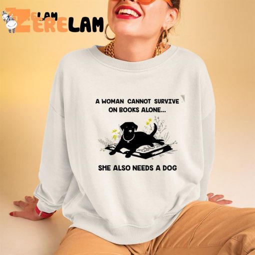 Dog A Woman Cannot Survive On Books Alone She Also Needs A Dog Shirt