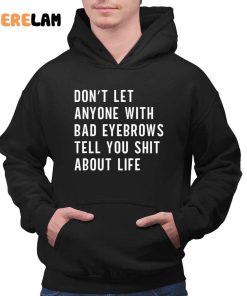 DonT Let Anyone With Bad Eyebrows Tell You Shit About Life Shirt 2 1