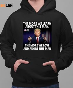 Donald Trump The More We Learn About This Man The More We Love And Adore This Man shirt 2 1