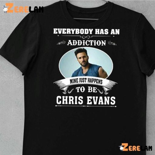 Everybody Has An Addiction Mine Just Happens To Be You Chris Evans Shirt