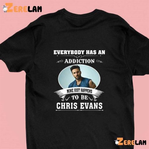 Everybody Has An Addiction Mine Just Happens To Be You Chris Evans Shirt