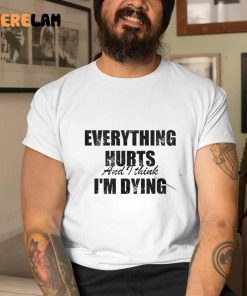Everything Hurts And I Think Im Dying Shirt 2