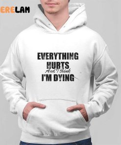 Everything Hurts And I Think Im Dying Shirt 3