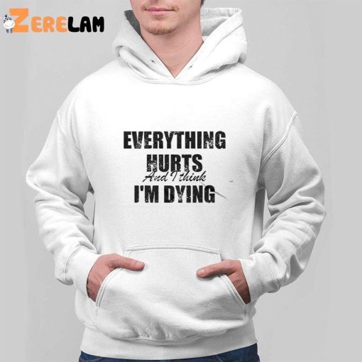 Everything Hurts And I Think Im Dying Shirt