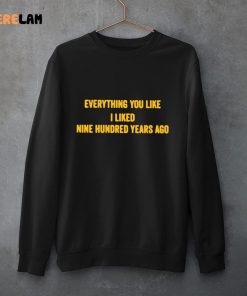 Everything You Like I Like Nine Hundred Years Ago Shirt 3 1