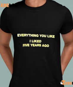 Everything You Like I Liked Five Years Ago Funny Shirt 2