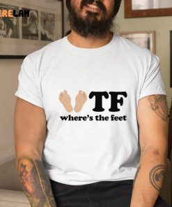 Feet Wtf Where’s The Feet Shirt