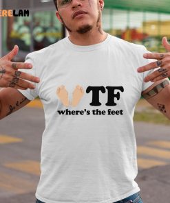 Feet Wtf Wheres The Feet Shirt 9 1